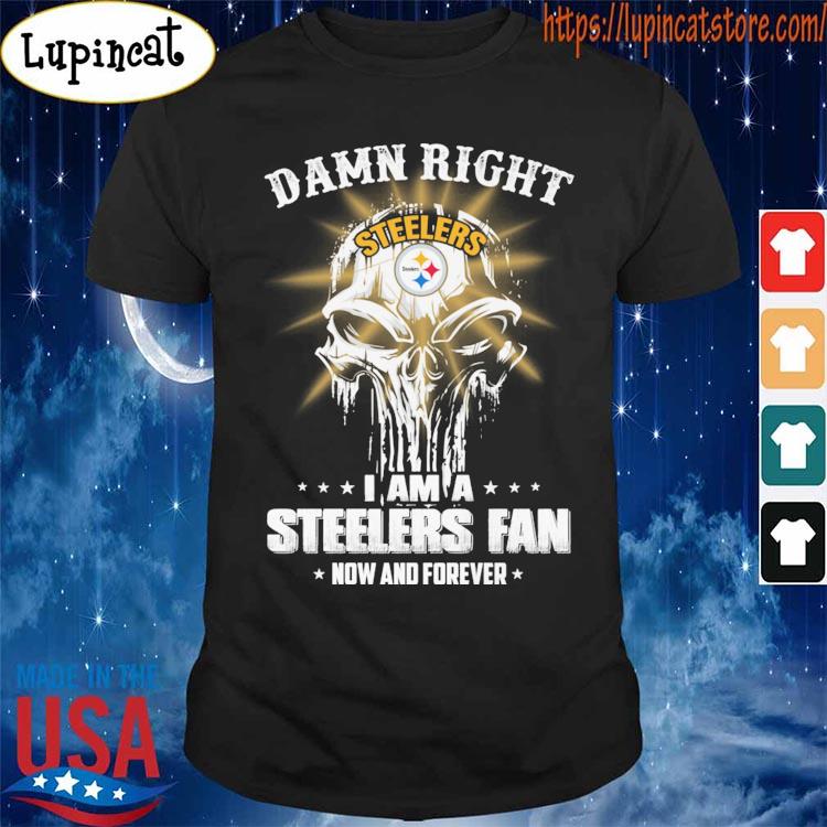 Damn Right I Am A Pittsburgh Steelers Fan Now And Forever 2023