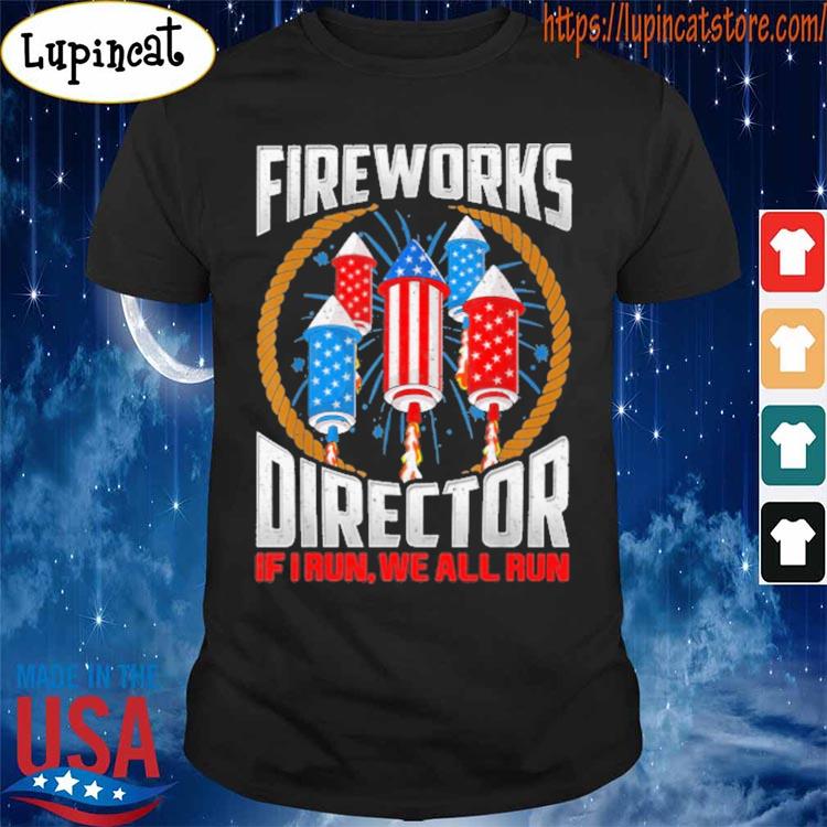 Fireworks Director If I run we all Run Happy 4th of July American flag s Shirt