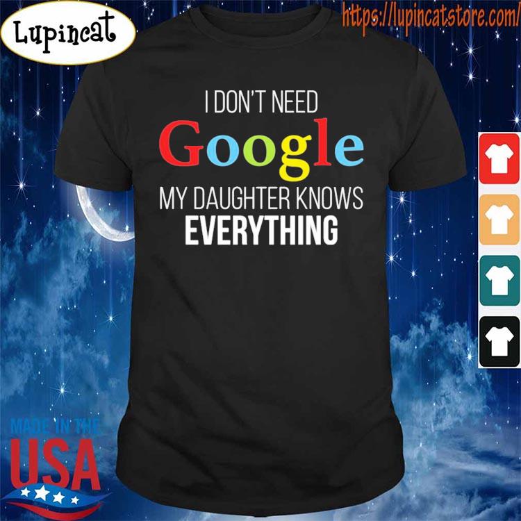 I don’t need google my daughter knows everything s Shirt
