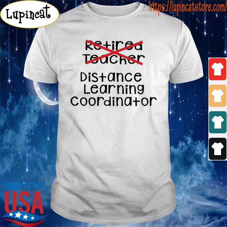 Retired Teacher distance learning coordinator shirt