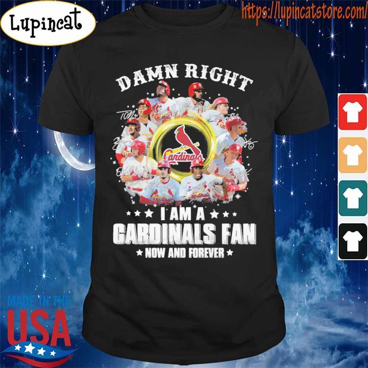 Damn Right I Am A St. Louis Cardinals Fan Now And Forever T-Shirt