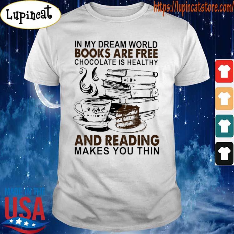 Official In My Dream World Books Are Free Chocolate Is Healthy And Reading Makes You Thin Shirt Hoodie Sweater Long Sleeve And Tank Top