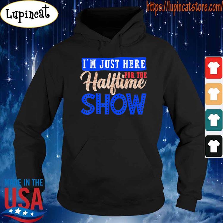 I'm just here for the halftime show shirt, hoodie, sweater and v