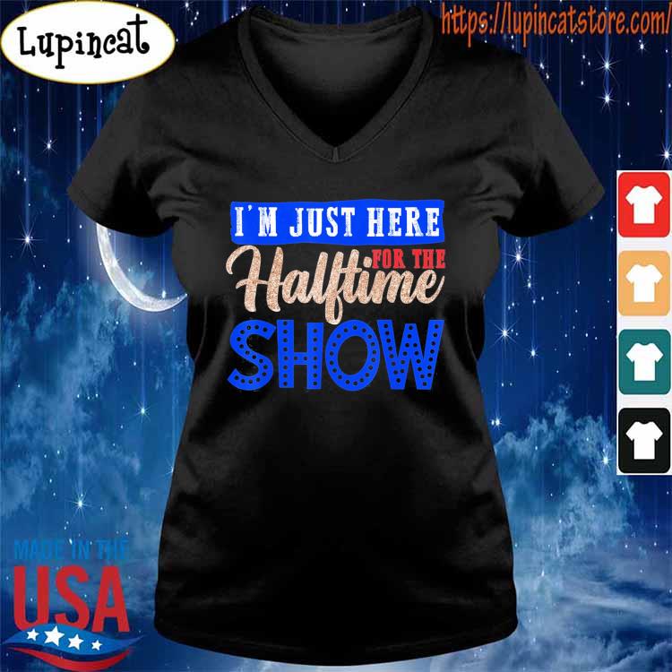 I am just here for the halftime show shirt, hoodie, sweater, long