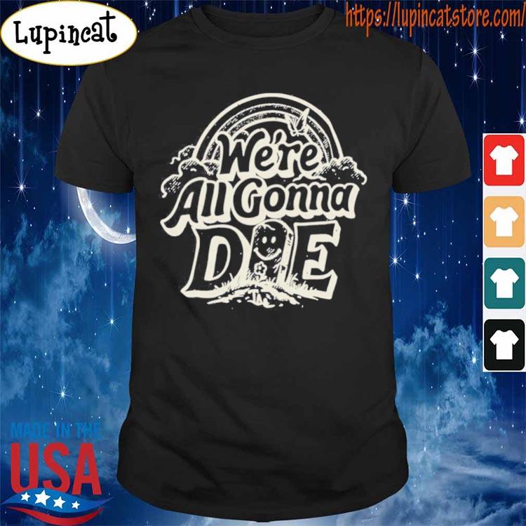 The Amity Affliction We're All Gonna Die Shirt, hoodie, sweater