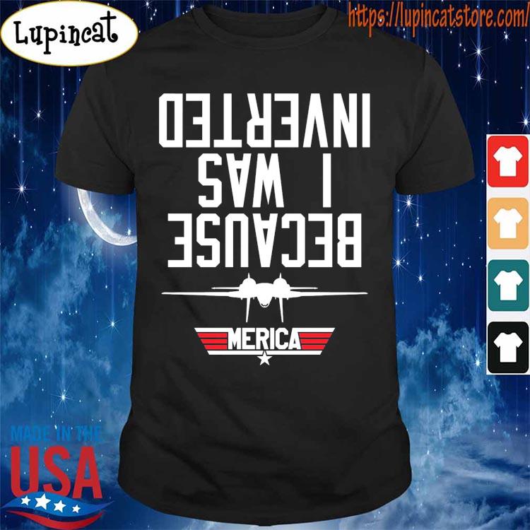 Top Gun because I was inverted shirt, hoodie, sweater, long sleeve and tank  top