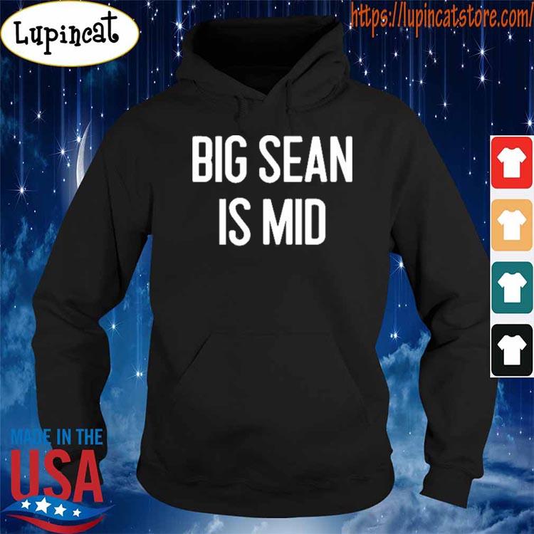 Big Sean Is Mid Shirt Hoodie