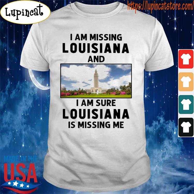 Official I am missing Louisiana and I am sure Louisiana is missing me shirt