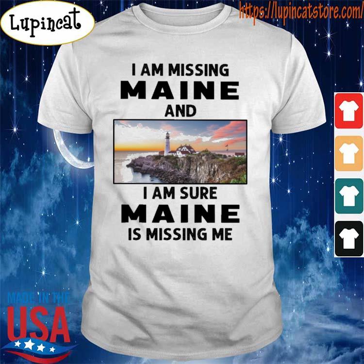 Official I am missing Maine and I am sure Maine is missing me shirt