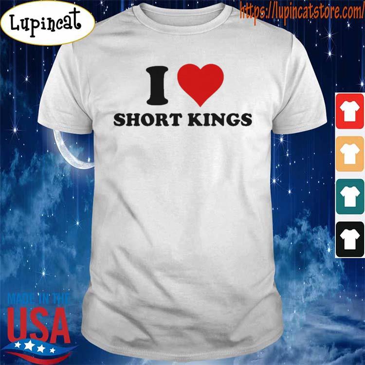 I Love Short Kings Tee Shirt