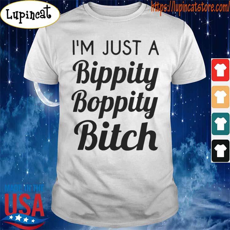 I'm Just A Bippity Boppity Bitch T-shirt