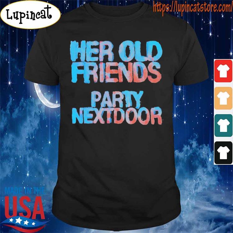 Her Old Friends Party Next Door Shirt