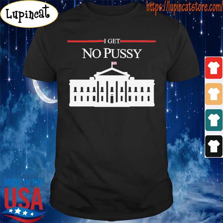 I Get No Pussy T-Shirt