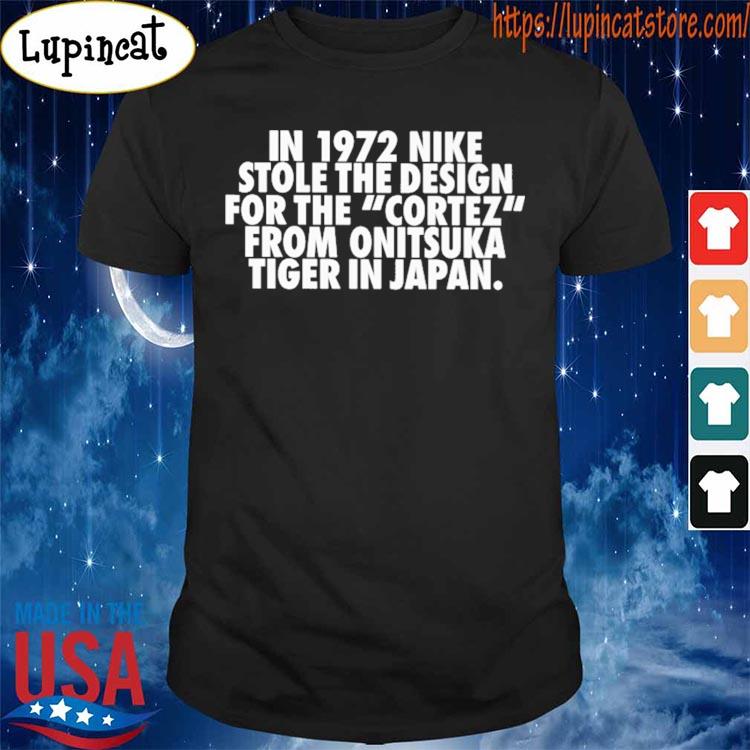 In 1972 Nike Stole The Design For The Cortez From Onitsuka Tiger In Japan T-Shirt