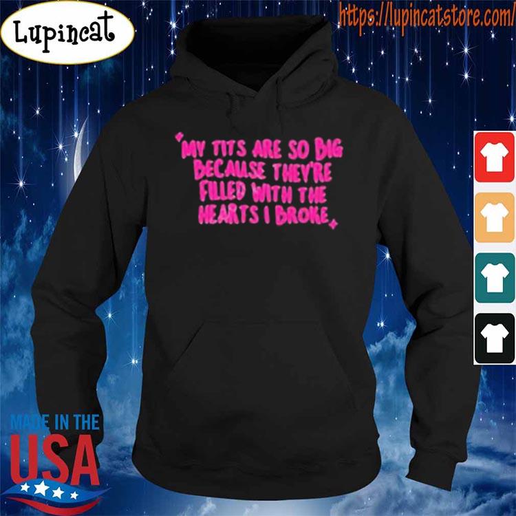My Tits Are So Big Because They'Re Filled With The Hearts I Broke Classic  Shirt, hoodie, sweater, long sleeve and tank top