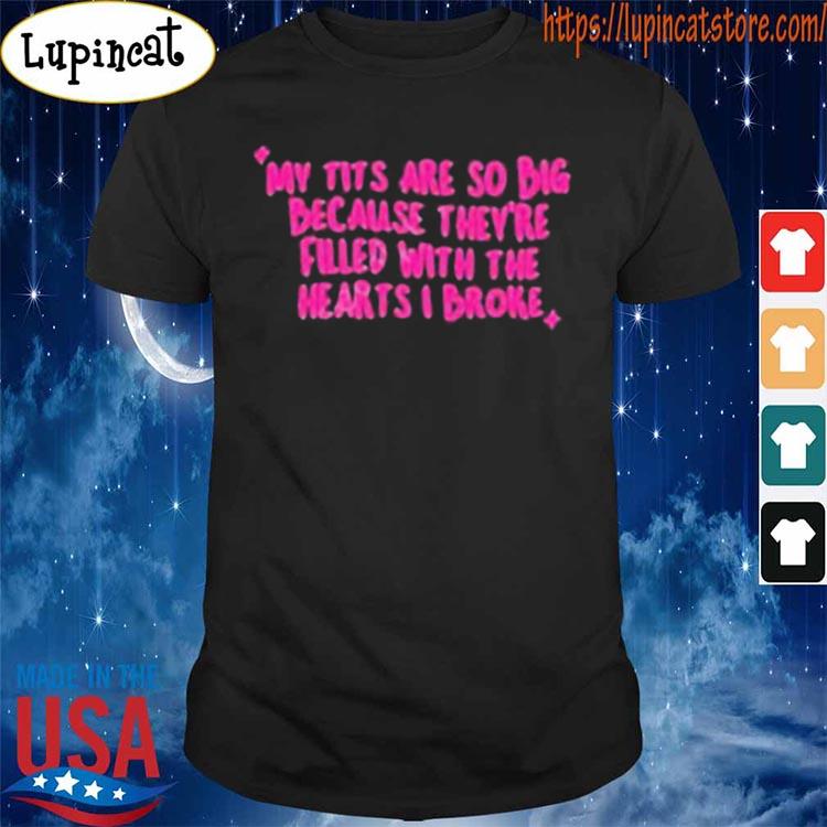 My Tits Are So Big Because They’Re Filled With The Hearts I Broke Classic Shirt