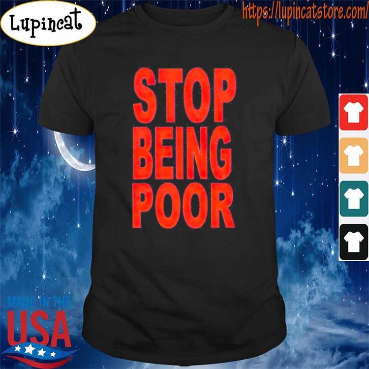 Stop being poor T-shirt